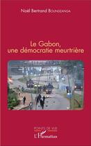 Couverture du livre « Le Gabon, une démocratie meurtrière » de Noel Bertrand B. Boundzanga aux éditions L'harmattan