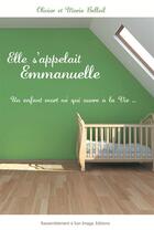 Couverture du livre « Elle s'appelait Emmanuelle ; un enfant mort né qui ouvre a la vie... » de Olivier Belleil et Marie Belleil aux éditions R.a. Image