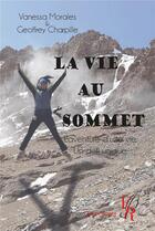 Couverture du livre « La vie au sommet : l'aventure d'une vie, un défi unique » de Vanessa Morales et Geoffrey Charpille aux éditions Editions Encre Rouge