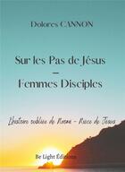 Couverture du livre « Sur les Pas de Jésus -Femmes Disciples » de Dolores Cannon aux éditions Be Light