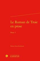 Couverture du livre « Le roman de Troie en prose ; prose 5 » de Anne Rochebouet aux éditions Classiques Garnier