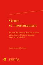 Couverture du livre « Genre et investissement : La part des femmes dans les sociétés par actions à l'époque moderne (XVIIe-XVIIIe siècles) » de Eric Roulet et Collectif aux éditions Classiques Garnier