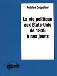 Couverture du livre « La vie politique aux etats-unis de 1945 a nos jours » de Antoine Coppolani aux éditions Ellipses