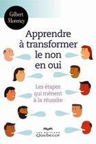 Couverture du livre « Apprendre à transformer le non en oui » de Gilbert Morency aux éditions Quebecor