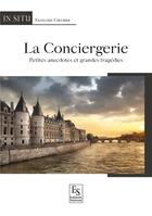 Couverture du livre « La conciergerie ; petites anecdotes et grandes tragédies » de Francoise Chevrier aux éditions Editions Sutton