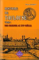 Couverture du livre « Histoire de Toulouse Tome 1 ; des origines au XVIe siècle » de Henri Ramet aux éditions Editions Des Regionalismes