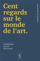 Couverture du livre « Cent regards sur le monde de l'art : aphorismes, récits, réflexions » de Frederic De Senarclens aux éditions L'art Dit