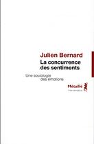 Couverture du livre « La concurrence des sentiments ; une sociologie des émotions » de Julien Bernard aux éditions Metailie