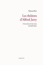 Couverture du livre « Les théâtres d'Alfred Jarry : l'invention de la scène 'pataphysique » de Yanna Kor aux éditions Otrante