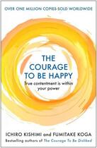 Couverture du livre « THE COURAGE TO BE HAPPY » de Kishimi, I, Koga, F aux éditions Allen & Unwin