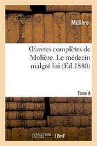 Couverture du livre « Oeuvres complètes de Molière. Tome 8 Le médecin malgré lui » de Moliere (Poquelin Di aux éditions Hachette Bnf