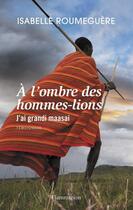 Couverture du livre « À l'ombre des hommes-lions ; j'ai grandi maasai » de Isabelle Roumeguere aux éditions Flammarion