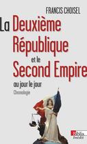 Couverture du livre « La Deuxième République et le Second Empire au jour le jour ; chronologie » de Francis Choisel aux éditions Cnrs