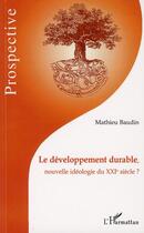 Couverture du livre « Le développement durable, nouvelle idéologie du XXI siècle ? » de Mathieu Baudin aux éditions L'harmattan