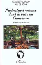 Couverture du livre « PRODUCTEURS RURAUX DANS LA CRISE AU CAMEROUN : LA PROVINCE DU CENTRE » de Kengne Fodouop et Ali De Jong aux éditions Editions L'harmattan