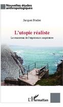 Couverture du livre « L'utopie réaliste ; le renouveau de l'expérience coopérative » de Jacques Prades aux éditions Editions L'harmattan
