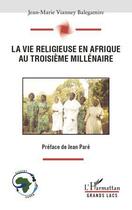 Couverture du livre « La vie religieuse en Afrique au troisième millénaire » de Jean-Marie Vianney Balegamire aux éditions L'harmattan