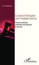 Couverture du livre « La justice française vers l'indépendance ; pressions politiques, contraintes internationales et réformes » de Yves Beigbeder aux éditions Editions L'harmattan