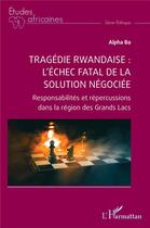 Couverture du livre « Tragédie rwandaise : l'échec fatal de la solution négociée : Responsabilités et répercussions dans la région des Grands Lacs » de Alpha Ba aux éditions L'harmattan
