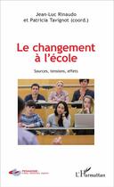 Couverture du livre « Le changement à l'école ; sources, tensions, effets » de Jean-Luc Rinaudo et Patricia Tavignot aux éditions L'harmattan