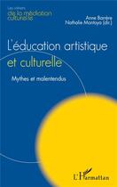 Couverture du livre « L'éducation artistique et culturelle ;+ mythes et malentendus » de Anne Barrere et Nathalie Montoya aux éditions L'harmattan