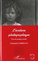 Couverture du livre « L'ecriture photographique - essai de sociologie visuelle » de Emmanuel Garrigues aux éditions L'harmattan