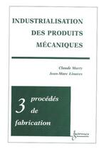 Couverture du livre « Industrialisation des produits mécaniques - Tome 3 : procédés de fabrication » de Claude Marty et Christine Marty-Veyret et Jean-Marc Linares aux éditions Hermes Science Publications