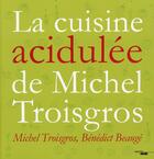 Couverture du livre « La cuisine acidulée de Michel Troisgros » de Benedict Beauge et Michel Troisgros et Philippe Favier aux éditions Cherche Midi