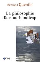 Couverture du livre « La philosophie face au handicap » de Bertrand Quentin aux éditions Eres