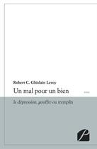 Couverture du livre « Un mal pour un bien ; la dépression, gouffre ou tremplin » de Robert C. Ghislain Leroy aux éditions Editions Du Panthéon