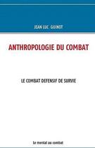 Couverture du livre « Anthropologie du combat ; le combat defensif de survie ; le mental au combat » de Jean-Luc Guinot aux éditions Books On Demand