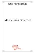 Couverture du livre « Ma vie sans l'internet » de Kattia Pierre Louis aux éditions Edilivre