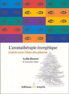 Couverture du livre « L'aromathérapie énergétique ; guérir avec l'âme des plantes » de Lydia Bosson et Guenolee Dietz aux éditions Amyris