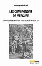 Couverture du livre « Les compagnons de mercure ; journalisme et politique dans l'Europe de Louis XIV » de Marion Breteche aux éditions Champ Vallon