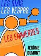 Couverture du livre « Les amis, les vespas, les emmerdes » de Jerome Dumont aux éditions Bookelis
