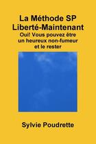 Couverture du livre « La méthode SP liberté-maintenant ; oui ! vous pouvez être un heureux non-fumeur et le rester » de Sylvie Poudrette aux éditions Lulu