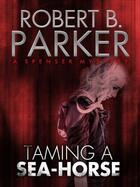 Couverture du livre « Taming a Sea-Horse (A Spenser Mystery) » de Robert B. Parker aux éditions Quercus Publishing Digital