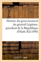 Couverture du livre « Histoire du gouvernement du general legitime, president de la republique d'haiti (23 aout 1890) » de  aux éditions Hachette Bnf