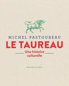 Couverture du livre « Le taureau ; une histoire culturelle » de Michel Pastoureau aux éditions Seuil