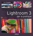 Couverture du livre « Lightroom 3 par la pratique » de Gilles Theophile aux éditions Eyrolles