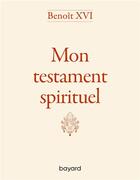 Couverture du livre « Benoît XVI - Mon testament spirituel » de Benoit Xvi aux éditions Bayard