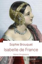 Couverture du livre « Isabelle de France ; reine d'Angleterre » de Sophie Brouquet aux éditions Perrin