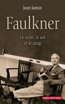Couverture du livre « Faulkner ; le nom, le sol et le sang » de Jean Jamin aux éditions Cnrs Editions