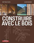 Couverture du livre « Construire avec le bois » de Julien Mussier et Matthieu Fuchs aux éditions Le Moniteur