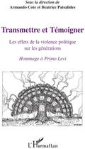 Couverture du livre « Transmettre et témoigner ; les effets de la violence politique sur les générations ; hommage à Primo Levi » de Armando Cote et Beatrice Patsalides aux éditions L'harmattan