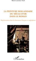 Couverture du livre « La peinture hollandaise du siècle d'or dans le roman ; représentation dans les littératures française et anglophone » de Marie-Laurence Noel aux éditions L'harmattan