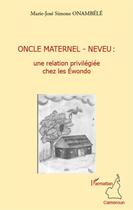 Couverture du livre « Oncle maternel - neveu : une relation privilégiée chez les Ewondo » de Marie-Jose Simone Onambele aux éditions L'harmattan