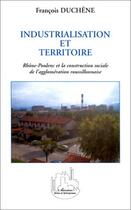 Couverture du livre « Industrialisation et territoire - rhone-poulenc et la construction sociale de l agglomeration roussi » de Francois Duchene aux éditions Editions L'harmattan