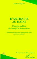 Couverture du livre « ANTIOCHE (D)'AU HATAY : L'histoire oubliée du Sandjak d'Alexandrette - Nationalisme turc contre nationalisme arabe. La France, arbitre ? » de Michel Gilquin aux éditions Editions L'harmattan