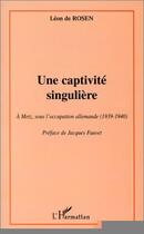 Couverture du livre « Une captivité singulière ; à Metz sous l'occupation allemande (1939-1940) » de Leon De Rosen aux éditions Editions L'harmattan